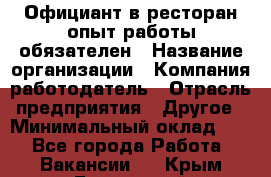 Официант в ресторан-опыт работы обязателен › Название организации ­ Компания-работодатель › Отрасль предприятия ­ Другое › Минимальный оклад ­ 1 - Все города Работа » Вакансии   . Крым,Бахчисарай